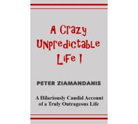 A Crazy Unpredictable Life!: A Hilariously Candid Account of a Truly Outrageous Life