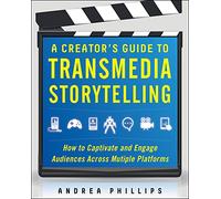 A Creator's Guide to Transmedia Storytelling: How to Captivate and Engage Audiences across Multiple Platforms