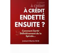 À Crédit, Endetté et Ensuite ?: Comment Sortir Définitivement de la Spirale...