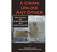 A Crime Unlike Any Other: What the Facts Say About Dr. Bruce Edwards Ivins and The Anthrax Attacks of 2001