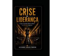 A CRISE DA LIDERANÇA: O que os grandes Líderes sabiam e o mercado esqueceu.