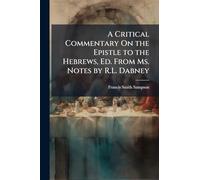 A Critical Commentary On the Epistle to the Hebrews, Ed. From Ms. Notes by R.L. Dabney