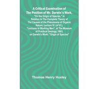 A Critical Examination of the Position of Mr. Darwin's Work, "On the Origin of Species," in Relation to the Complete Theory of the Causes of the ... Men", at the Museum of Practical Geolo