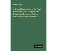 A Critical Examination of the Twelve Resolutions of Mr. Joseph Hume, Respecting the Loan of Fifteen Millions for Slave Compensation