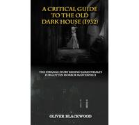 A CRITICAL GUIDE TO THE OLD DARK HOUSE (1932): The Strange History Behind James Whale's Forgotten Horror Masterpiece
