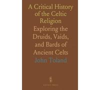 A Critical History of the Celtic Religion: Exploring the Druids, Vaids, and Bards of Ancient Celts