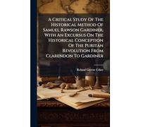 A Critical Study Of The Historical Method Of Samuel Rawson Gardiner, With An Excursus On The Historical Conception Of The Puritan Revolution From Clarendon To Gardiner