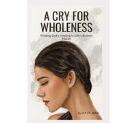A Cry For Wholeness: Finding God's Healing In Life's Broken Places