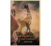 A CRY IN THE WILDERNESS WHEN FAITH FEELS LIKE A DISTANT MEMORY