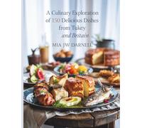 A Culinary Exploration of 150 Delicious Dishes from Turkey and Britain - Mia JW Darnell
