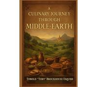 A Culinary Journey Through Middle-Earth: A Fantasy-Inspired Cookbook of Hobbit Meals, Elvish Delights & Dwarvish Feasts: Perfect for LOTR fans, fantasy lovers, and themed dinners!
