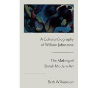A Cultural Biography of William Johnstone: The Making of British Modern Art