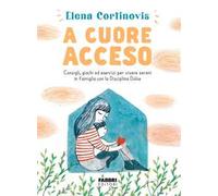 A cuore acceso. Consigli, giochi ed esercizi per vivere sereni in famiglia...