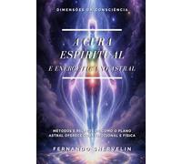 A CURA ESPIRITUAL E ENERGÉTICA NO ASTRAL: MÉTODOS E RELATOS DE COMO O PLANO ASTRAL OFERECE CURA EMOCIONAL E FÍSICA
