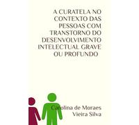 A CURATELA NO CONTEXTO DAS PESSOAS COM TRANSTORNO DO DESENVOLVIMENTO INTELECTUAL GRAVE OU PROFUNDO