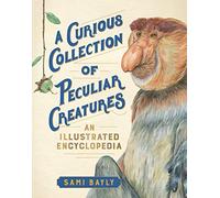 A Curious Collection of Peculiar Creatures: An Illustrated Encyclopedia