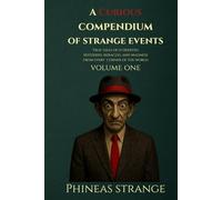 A Curious Compendium of Strange Events, Volume One: True Tales of oddities, mysteries, miracles and madness from every corner of the world