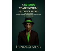 A Curious Compendium of Strange Events, Volume Three: True Tales of oddities, mysteries, miracles and madness from every corner of the world