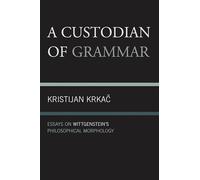 A Custodian of Grammar: Essays on Wittgenstein's Philosophical Morphology