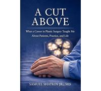 A Cut Above: What a Career in Plastic Surgery Taught Me About Patients, Practice - and Life