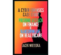 A Cyber Forensics Case Study: Phishing Attack on Finance & Ransomware on Healthcare