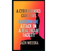 A Cyber Forensics Case Study: Ransomware Attack on a Healthcare Facility