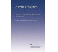 A cycle of Cathay or, China, south and north. With personal reminiscences