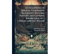 A CyclopÃ]dia of Biblical Geography, Biography, Natural History, and General Knowledge, by J. Lawson and J.M. Wilson