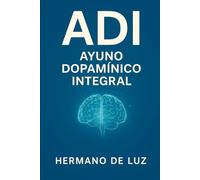 A D I (Ayuno Dopamínico Integral) 30 días para resetear tu mente, tu cuerpo y tu espíritu