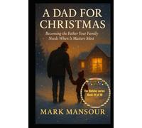 A Dad for Christmas Becoming the Father Your Family Needs When It Matters Most: Becoming the Father Your Family Needs When It Matters Most