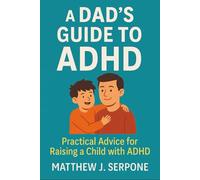 A Dad’s Guide to ADHD: 10 Challenges and Practical Strategies for Raising Thriving Children
