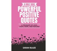 A DAILY DOSE - POWERFUL POSITIVE QUOTES: A TREASURY OF LOVE, LIGHT, HOPE, AND HEALING