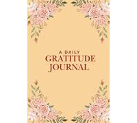 A Daily Gratitude Journal: An Easy And Highly Effective Method To Uncover Daily Joy And Positivity For Woman In Just Five Minutes