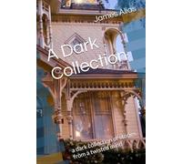A Dark Collection: a dark collection of stories from a twisted mind