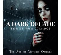 A DARK DECADE The Art of Victoria Obscure: Selected Works 2012 - 2022