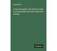 A Day at Evesham. The Visitors' Guide to its Antiquities and Other Objects of Interest