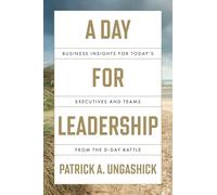A Day for Leadership: Business Insights for Today's Executives and Teams from the D-day Battle