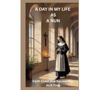 A DAY IN MY LIFE AS A NUN: Faith Lived One Sacred Day At A Time