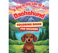 A Day in the Life of a Dachshund - Coloring Book for Children: A Fun and Educational Coloring book for children 5-14