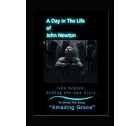 A Day in the Life of John Newton: The Trials He Endured to Write: "Amazing Grace"
