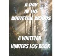 A Day In The Whitetail Woods: A Whitetail Hunters Log Book: Comprehensive Deer Hunting Record Journal to Track Scouting, Stand Locations, Weather, Rut Activity, & Season Notes