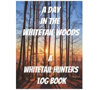 A Day In The Whitetail Woods: A Whitetail Hunters Log Book: Comprehensive Deer Hunting Record Journal to Track Scouting, Stand Locations, Weather, Rut Activity, & Season Notes