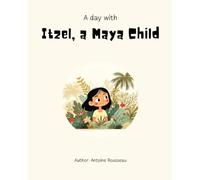A Day with Itzel, a Maya Child: Exploring the Heart of the Maya Civilization