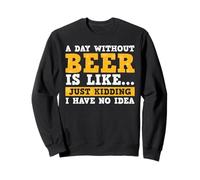 A Day Without Beer Is Like Just Kidding I Have No Idea Felpa