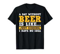 A Day Without Beer Is Like Just Kidding I Have No Idea Maglietta