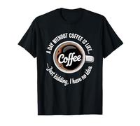 A Day Without Coffee is Like Just Kidding Caffeine Lover Maglietta