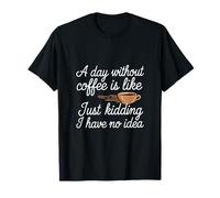 A Day Without Coffee No Clue Never Tried |-- Maglietta