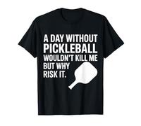 A Day Without Pickleball Why Risk It - Maglietta