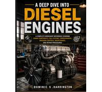 A Deep Dive into Diesel Engines: A Complete Workshop Reference Covering Engine Components, Fuel Systems, Turbochargers, Emission Controls, Maintenance, and Repair Procedures