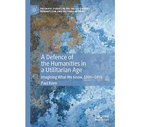 Paul Keen A Defence of the Humanities in a Utilitarian Age (Tascabile)